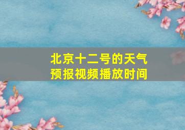 北京十二号的天气预报视频播放时间