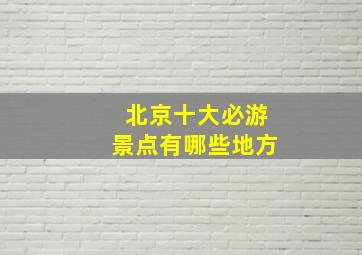 北京十大必游景点有哪些地方