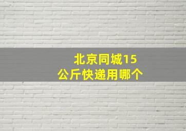 北京同城15公斤快递用哪个