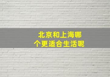 北京和上海哪个更适合生活呢