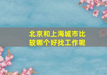 北京和上海城市比较哪个好找工作呢