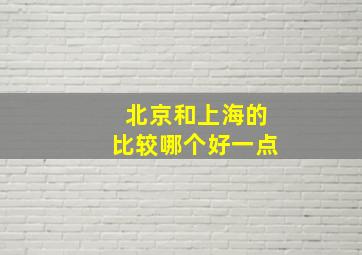 北京和上海的比较哪个好一点