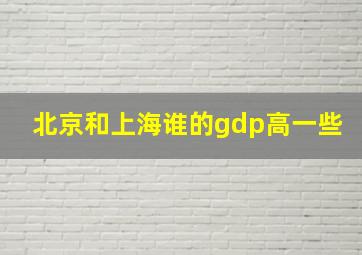 北京和上海谁的gdp高一些