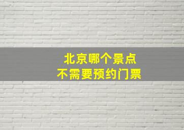 北京哪个景点不需要预约门票