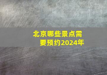 北京哪些景点需要预约2024年