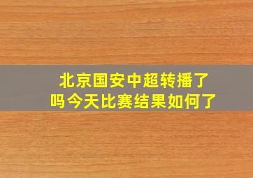 北京国安中超转播了吗今天比赛结果如何了