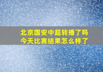 北京国安中超转播了吗今天比赛结果怎么样了