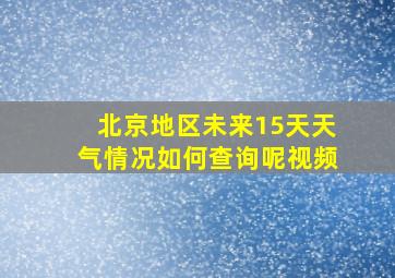 北京地区未来15天天气情况如何查询呢视频