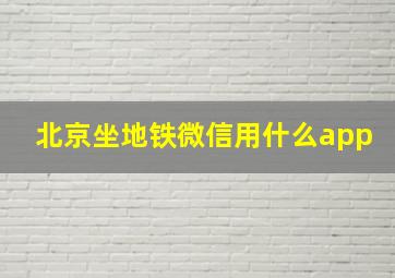 北京坐地铁微信用什么app