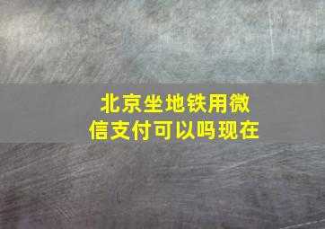 北京坐地铁用微信支付可以吗现在