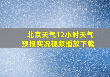 北京天气12小时天气预报实况视频播放下载