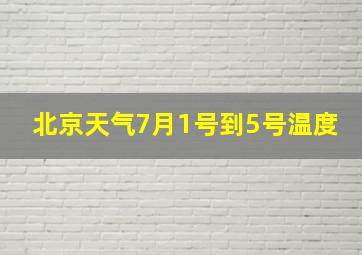 北京天气7月1号到5号温度