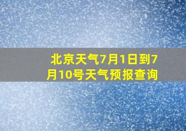 北京天气7月1日到7月10号天气预报查询