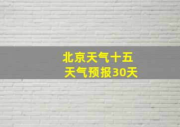 北京天气十五天气预报30天