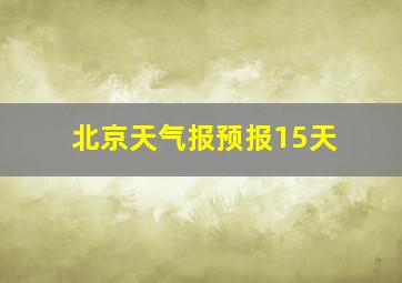 北京天气报预报15天