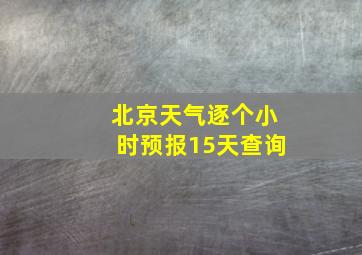 北京天气逐个小时预报15天查询