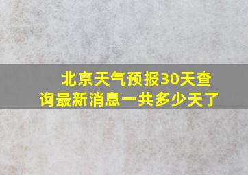 北京天气预报30天查询最新消息一共多少天了