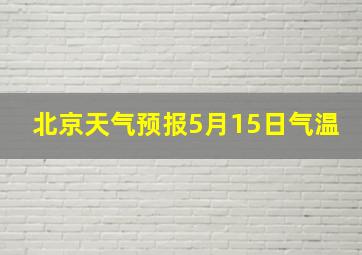 北京天气预报5月15日气温