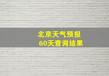 北京天气预报60天查询结果