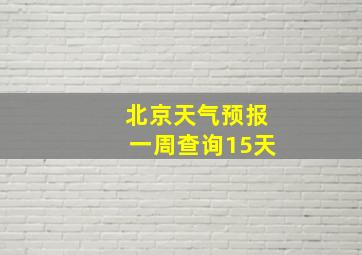 北京天气预报一周查询15天