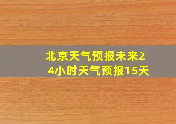 北京天气预报未来24小时天气预报15天