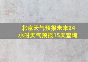 北京天气预报未来24小时天气预报15天查询