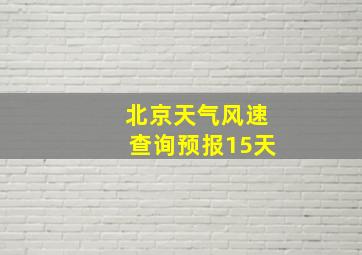 北京天气风速查询预报15天