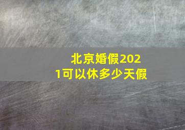 北京婚假2021可以休多少天假