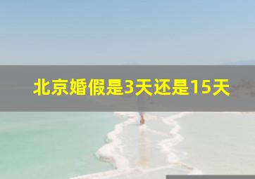 北京婚假是3天还是15天