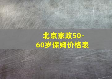 北京家政50-60岁保姆价格表