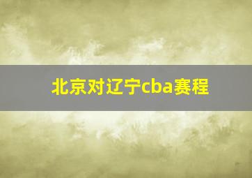 北京对辽宁cba赛程