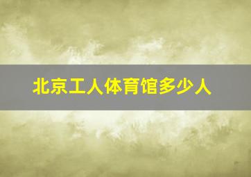 北京工人体育馆多少人