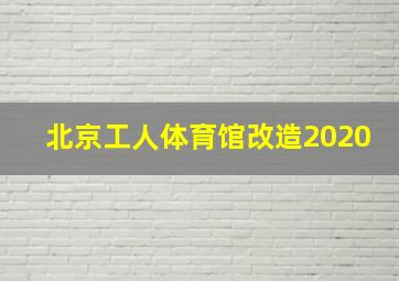 北京工人体育馆改造2020