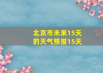 北京市未来15天的天气预报15天