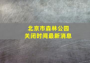 北京市森林公园关闭时间最新消息