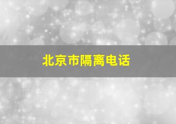 北京市隔离电话