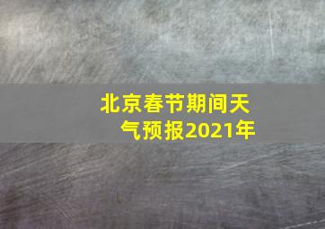 北京春节期间天气预报2021年