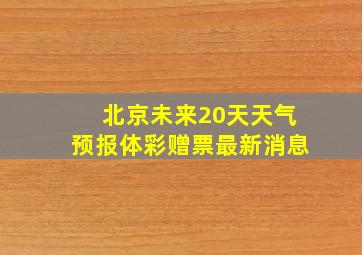 北京未来20天天气预报体彩赠票最新消息