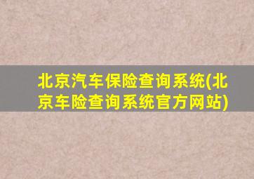 北京汽车保险查询系统(北京车险查询系统官方网站)