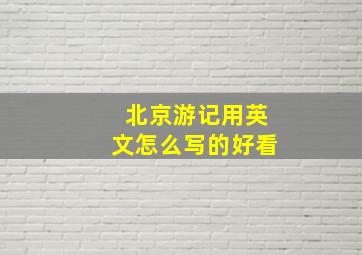 北京游记用英文怎么写的好看