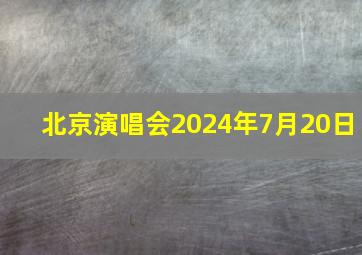 北京演唱会2024年7月20日