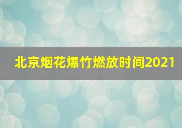 北京烟花爆竹燃放时间2021