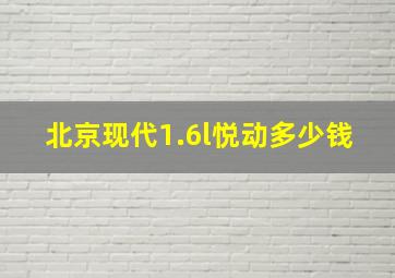 北京现代1.6l悦动多少钱