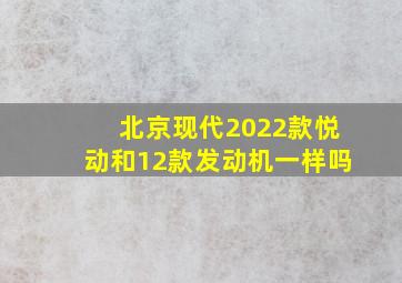 北京现代2022款悦动和12款发动机一样吗