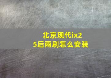 北京现代ix25后雨刷怎么安装