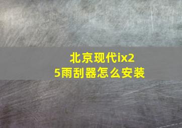 北京现代ix25雨刮器怎么安装