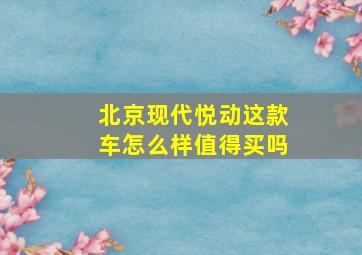 北京现代悦动这款车怎么样值得买吗