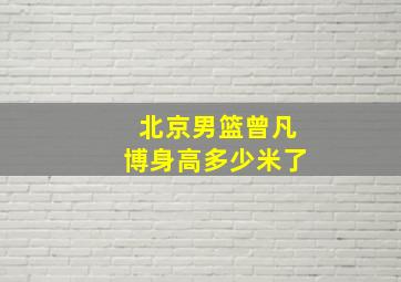 北京男篮曾凡博身高多少米了