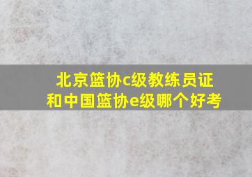 北京篮协c级教练员证和中国篮协e级哪个好考