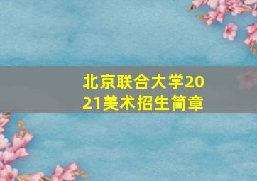 北京联合大学2021美术招生简章